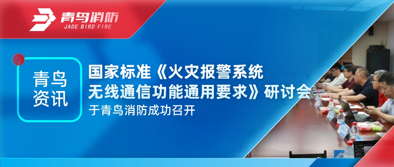 青鸟资讯 | 国家标准《火灾报警系统无线通讯功效通用要求》钻研会于pg麻将胡了免费模拟器乐成召开